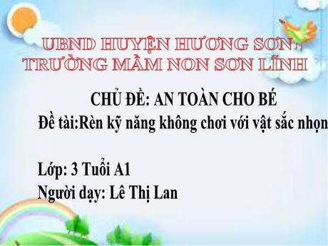 Bài giảng Giáo án Lớp MG 3 tuổi - Chủ đề: An toàn cho bé - Đề tài: Rèn kỹ năng không chơi với vật sắc nhọn