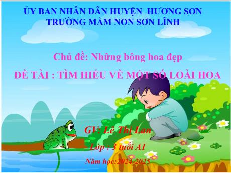 Bài giảng Giáo án Lớp MG 3 tuổi - Chủ đề: Những bông hoa đẹp - Đề tài: Tìm hiểu về một số loài hoa - Năm học 2024-2025