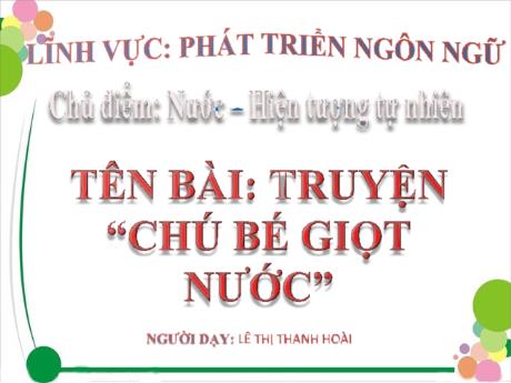 Bài giảng Giáo án Lớp MG 3 tuổi - PTNN, Chủ đề: Nước và Hiện tượng tự nhiên - Tên bài: Truyện Chú bé giọt nước