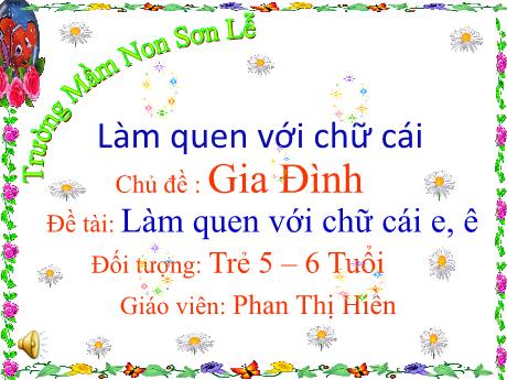 Bài giảng Giáo án Lớp MG 5-6 tuổi - Chủ đề: Gia đình - Đề tài: Làm quen với chữ cái e, ê