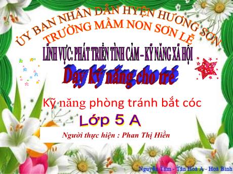 Bài giảng Giáo án Lớp MG 5 tuổi A - Lĩnh vực: Phát triển tình cảm - Kỹ năng xã hội - Dạy kỹ năng cho trẻ: Kỹ năng phòng tránh bắt cóc
