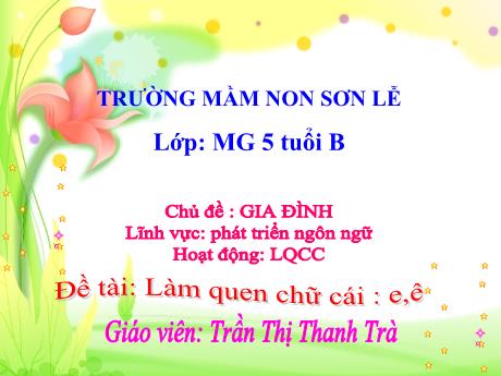 Bài giảng Giáo án Lớp MG 5 tuổi B - PTNN, Chủ đề: Gia đình - Đề tài: Làm quen chữ cái e, ê