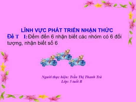Bài giảng Giáo án Lớp MG 5 tuổi B - PTNT, Đề tài: Đếm đến 6 nhận biết các nhóm có 6 đối tượng, nhận biết số 6