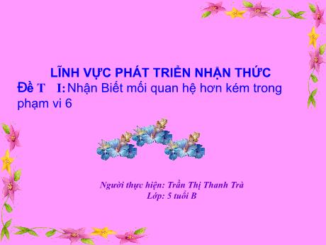 Bài giảng Giáo án Lớp MG 5 tuổi B - PTNT, Đề tài: Nhận biết mối quan hệ hơn kém trong phạm vi 6