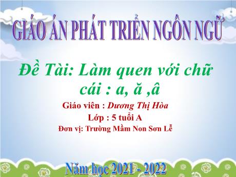 Bài giảng Giáo án Lớp MG 5 tuổi - PTNN, Đề tài: Làm quen với chữ cái a, ă, â - năm học 2021-2022
