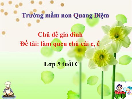 Bài giảng Giáo án Mầm non 5 tuổi C - Lĩnh vực phát triển ngôn ngữ - Chủ đề: Gia đình - Đề tài: Làm quen chữ cái e, ê