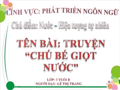 Bài giảng Giáo án MG Khối 3 tuổi - PTNN, Chủ đề: Nước và hiện tượng tự nhiên - Truyện Chú bé giọt nước