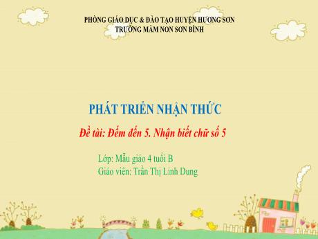 Bài giảng Giáo án MG Khối 4 tuổi - PTNT, Đề tài: Đếm đến 5. Nhận biết chữ số 5 - Năm học 2023-2024