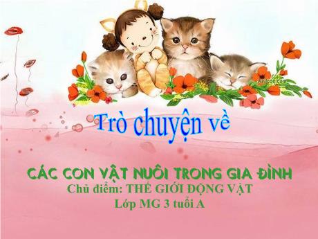 Bài giảng Mẫu giáo 3 tuổi A - Chủ đề: Thế giới động vật - Trò chuyện về các con vật nuôi trong gia đình