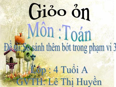 Bài giảng Mẫu giáo 4 tuổi A - LQVT, Đề tài: So sánh thêm bớt trong phạm vi 3