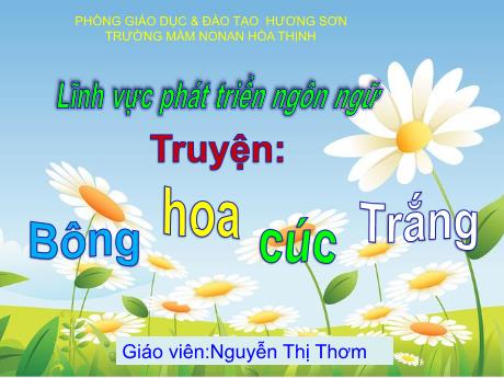 Bài giảng Mẫu giáo 4 tuổi A1 - PTNN: Truyện Bông hoa cúc trắng