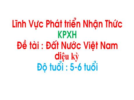 Bài giảng Mẫu giáo 4 tuổi B - Lĩnh vực PTNN, KPXH, Đề tài: Đất nước Việt Nam diệu kỳ