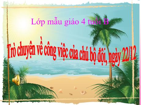 Bài giảng Mẫu giáo 4 tuổi B - Trò chuyện về công việc của chú bộ đội - Ngày 22/12