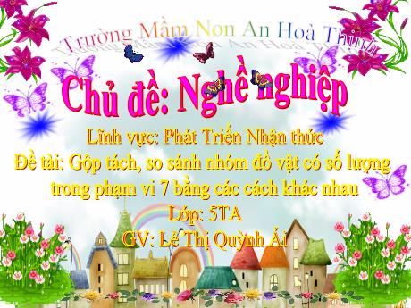 Bài giảng Mẫu giáo 5 tuổi A - PTNT, Chủ đề: Nghề nghệp - Đề tài: Gộp tách, so sánh nhóm đồ vật có số lượng trong phạm vi 7 bằng các cách khác nhau