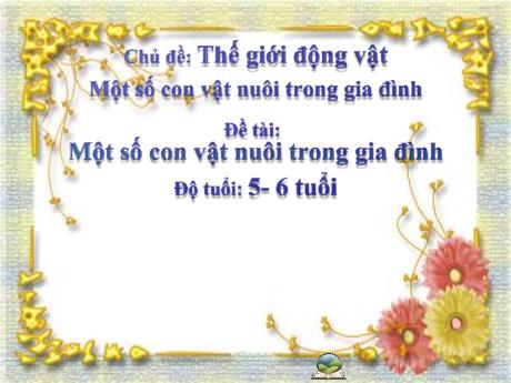 Bài giảng Mẫu giáo 5 tuổi B - Chủ đề: Thế giới động vật - Đề tài: Một số con vật nuôi trong gia đình