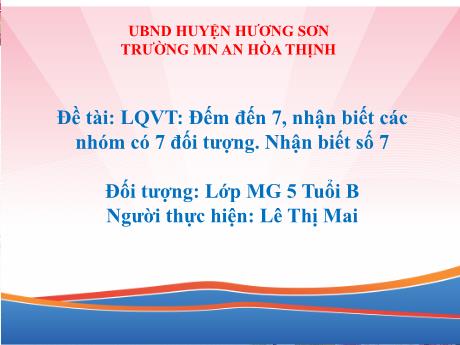 Bài giảng Mẫu giáo 5 tuổi B - Đề tài: LQVT: Đếm đến 7, nhận biết các nhóm có 7 đối tượng. Nhận biết số 7