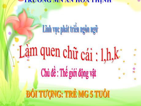 Bài giảng Mẫu giáo 5 tuổi B - PTNN: Làm quen chữ cái l, h, k