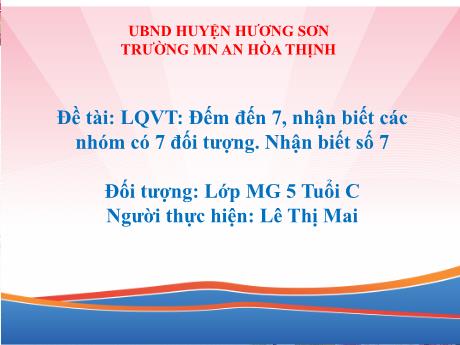 Bài giảng Mẫu giáo 5 tuổi C - Đề tài: LQVT: Đếm đến 7, nhận viết các nhóm có 7 đối tượng. Nhận biết số 7