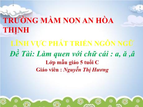 Bài giảng Mẫu giáo 5 tuổi C - Lĩnh vực PTNN, Đề tài: Làm quen với chữ cái a, ă, â