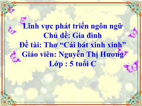 Bài giảng Mẫu giáo 5 tuổi C - PTNN, Chủ đề: Gia đình - Đề tài: Thơ Cái bát xinh xinh