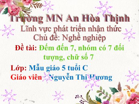 Bài giảng Mẫu giáo 5 tuổi C - PTNT, LQVT: Đếm đến 7, nhóm có 7 đối tượng, chữ số 7