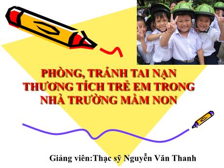 Bài giảng Khối Mầm non - Phòng, tránh tai nạn thương tích trẻ em trong nhà trường mầm non - Nguyễn Văn Thanh