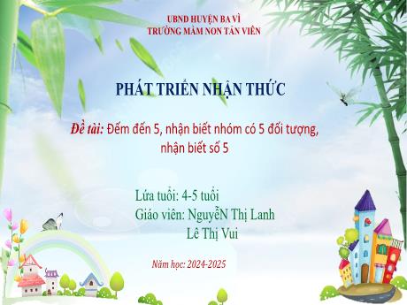 Bài giảng Lớp Chồi - Đếm đến 5, nhận biết nhóm có 5 đối tượng, nhận biết số 5 - Năm học 2024-2025 - Nguyễn Thị Lanh + Lê Thị Vui