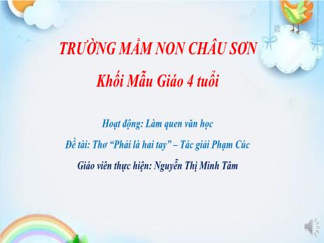Bài giảng Lớp Chồi - Hoạt động: Làm quen văn học - Thơ “Phải là hai tay” - Nguyễn Thị Minh Tâm