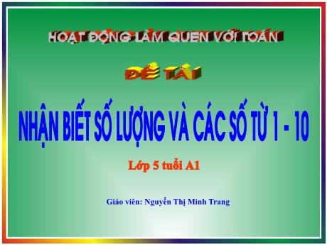 Bài giảng Lớp Lá - Hoạt động làm quen với toán - Nhận biết số lượng và các số từ 1-10 - Nguyễn Thị Minh Trang