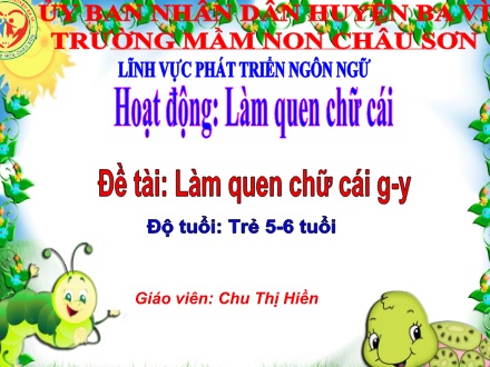 Bài giảng Lớp Lá - Phát triển ngôn ngữ - Đề tài: Làm quen chữ cái g, y - Chu Thị Hiền