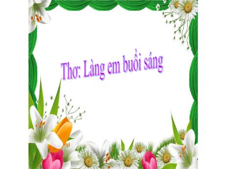 Bài giảng Lớp Lá - Thơ: Làng em buổi sáng