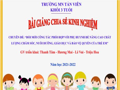 Bài giảng Lớp Mầm - Đổi mới công tác phối hợp với phụ huynh để nâng cao chất lượng chăm sóc, nuôi dưỡng, giáo dục và bảo vệ quyền của trẻ em - Năm học 2021-2022 - Thanh Tâm - Hương Mai - Lê Vui - Triệu Hoa