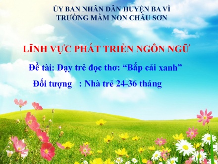 Bài giảng Lớp Nhà trẻ - Phát triển ngôn ngữ - Đề tài: Đề tài: Dạy trẻ đọc thơ: “Bắp cải xanh” - Trường mầm non Châu Sơn