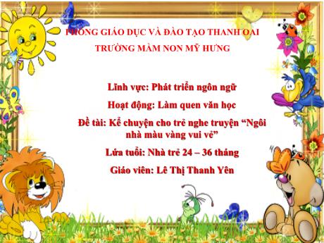 Bài giảng Lớp Nhà trẻ - Phát triển ngôn ngữ - Kể chuyện cho trẻ nghe truyện “Ngôi nhà màu vàng vui vẻ” - Lê Thị Thanh Yên