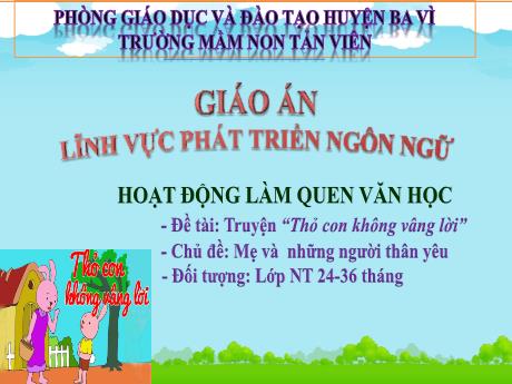 Bài giảng Lớp Nhà trẻ - Phát triển ngôn ngữ - Truyện “Thỏ con không vâng lời” - Mẹ và những người thân yêu - Trường Mầm non Tản Viên