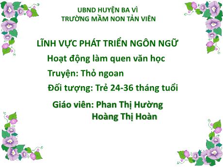 Bài giảng Lớp Nhà trẻ - Phát triển ngôn ngữ - Truyện: Thỏ ngoan - Phan Thị Hường - Hoàng Thị Hoàn
