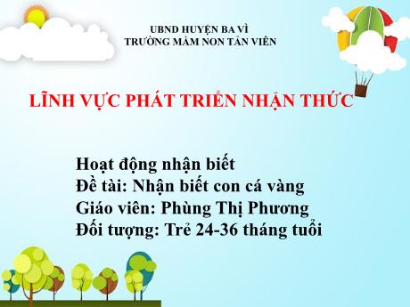 Bài giảng Lớp Nhà trẻ - Phát triển nhận thức - Đề tài: Nhận biết con cá vàng - Phùng Thị Phương