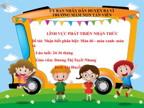 Bài giảng Lớp Nhà trẻ - Phát triển nhận thức - Đề tài: Nhận biết phân biệt: Màu đỏ - Màu xanh - Dương Thị Tuyết Nhung - Đinh Thị Huyền