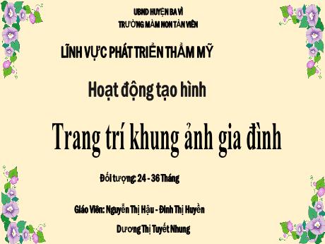 Bài giảng Lớp Nhà trẻ - Phát triển thẩm mỹ - Trang trí khung ảnh gia đình - Nguyễn Thị Hậu - Đinh Thị Huyền - Dương Thị Tuyết Nhung