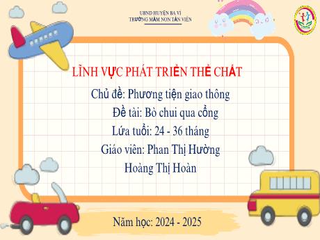 Bài giảng Lớp Nhà trẻ - Phát triển thể chất - Chủ đề: Phương tiện giao thông - Đề tài: Bò chui qua cổng - Hoàng Thị Hoàn - Phan Thị Hường