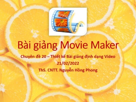 Bài giảng Movie Maker - Chuyên đề 20: Thiết kế Bài giảng định dạng video - Năm học 2021-2022 - Nguyễn Hồng Phong