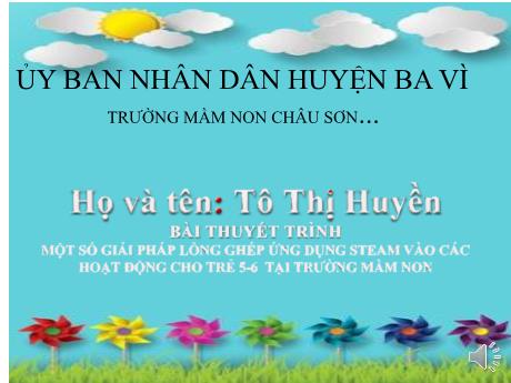 Bài giảng thuyết trình - Một số giải pháp lồng ghép ứng dụng Steam vào các hoạt động cho trẻ 5-6 tuổi tại trường Mầm Non - Tô Thị Huyền