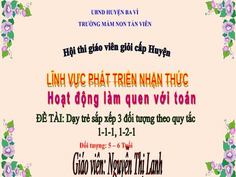 Giáo án Lớp Lá - Phát triển nhận thức - Đề tài: Dạy trẻ sắp xếp 3 đối tượng theo quy tắc 1-1-1, 1-2-1 - Nguyễn Thị Lanh