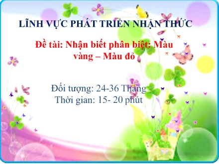 Giáo án Lớp Nhà trẻ - Phát triển nhận thức - Đề tài: Nhận biết phân biệt: Màu vàng - Màu đỏ
